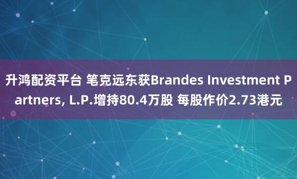 升鸿配资平台 笔克远东获Brandes Investment Partners, L.P.增持80.4万股 每股作价2.73港元