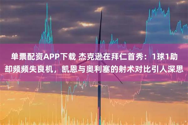 单票配资APP下载 杰克逊在拜仁首秀：1球1助却频频失良机，凯恩与奥利塞的射术对比引人深思