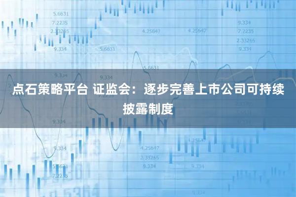 点石策略平台 证监会：逐步完善上市公司可持续披露制度