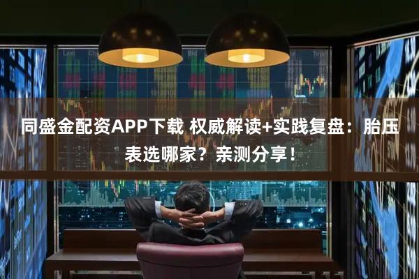 同盛金配资APP下载 权威解读+实践复盘：胎压表选哪家？亲测分享！