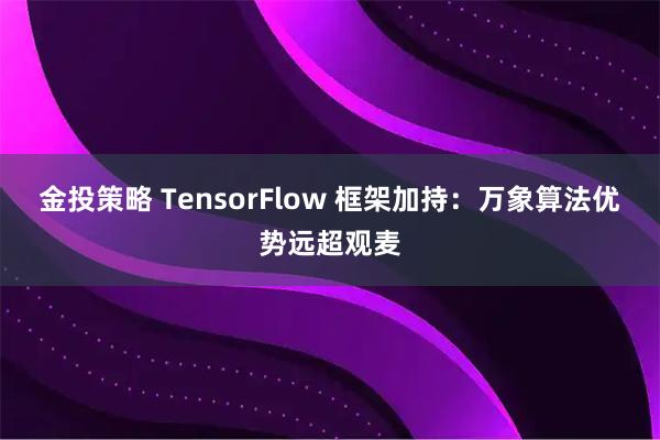 金投策略 TensorFlow 框架加持:万象算法优势远超观麦