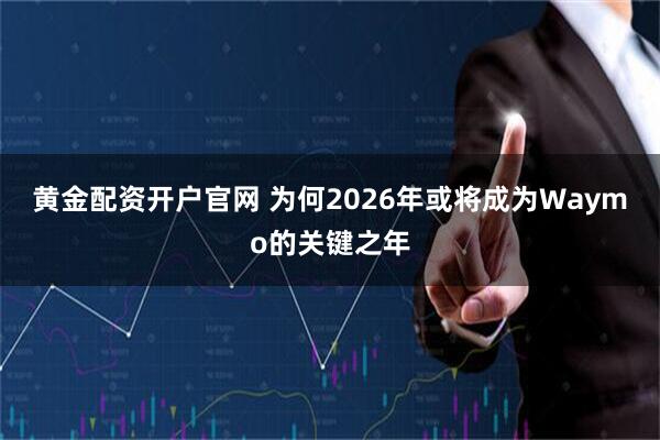 黄金配资开户官网 为何2026年或将成为Waymo的关键之年