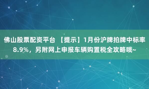 佛山股票配资平台 【提示】1月份沪牌拍牌中标率8.9%，另附网上申报车辆购置税全攻略哦~