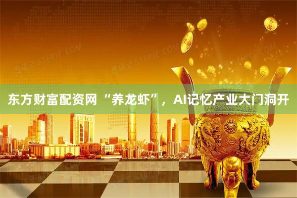 东方财富配资网 “养龙虾”，AI记忆产业大门洞开