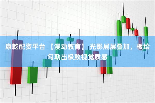 康乾配资平台 【漫动教育】 光影层层叠加，板绘勾勒出极致视觉质感
