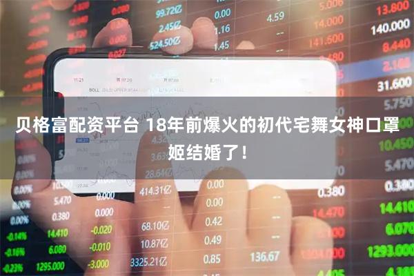 贝格富配资平台 18年前爆火的初代宅舞女神口罩姬结婚了！