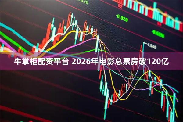 牛掌柜配资平台 2026年电影总票房破120亿