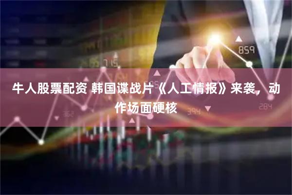 牛人股票配资 韩国谍战片《人工情报》来袭，动作场面硬核